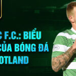 Celtic f.c.: biểu tượng của bóng đá scotland