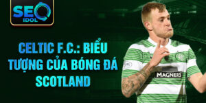 Celtic f.c.: biểu tượng của bóng đá scotland