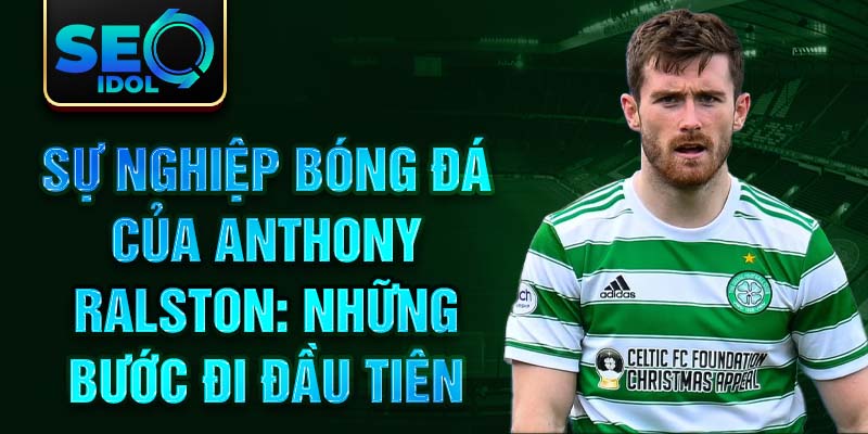 Sự nghiệp bóng đá của anthony ralston: những bước đi đầu tiên