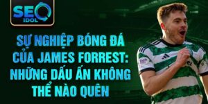 Sự nghiệp bóng đá của james forrest: những dấu ấn không thể nào quên