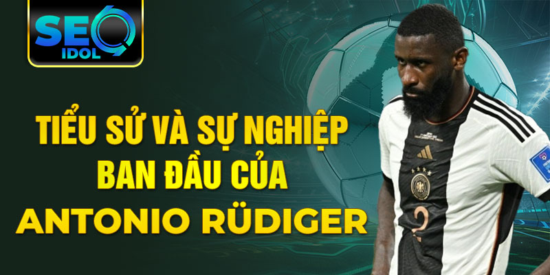 Tiểu sử và sự nghiệp ban đầu của antonio rüdiger