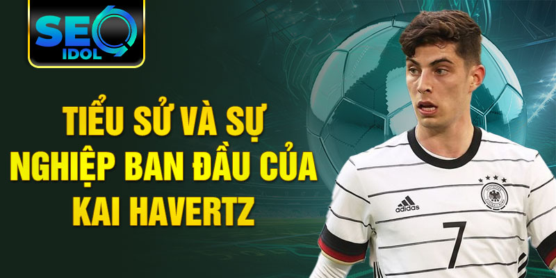 Tiểu sử và sự nghiệp ban đầu của kai havertz