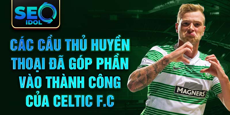 Các cầu thủ huyền thoại đã góp phần vào thành công của Celtic F.C.