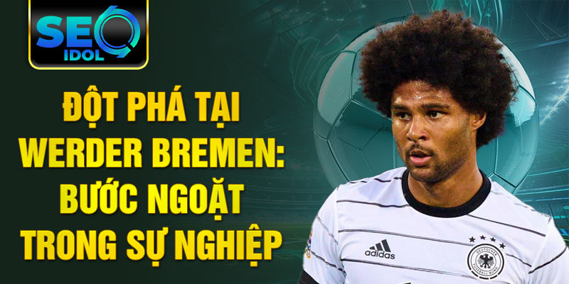 Đột phá tại Werder Bremen: Bước ngoặt trong sự nghiệp