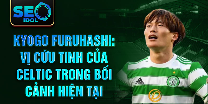 Kyogo Furuhashi: Vị cứu tinh của Celtic trong bối cảnh hiện tại