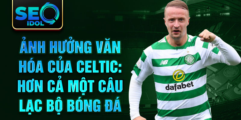 Ảnh hưởng văn hóa của Celtic: Hơn cả một câu lạc bộ bóng đá