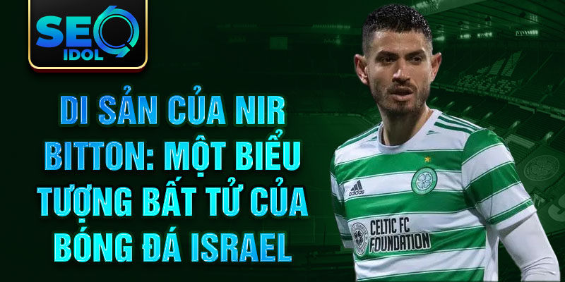 Di sản của Nir Bitton: Một biểu tượng bất tử của bóng đá Israel