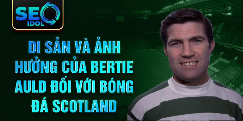 Di sản và ảnh hưởng của Bertie Auld đối với bóng đá Scotland