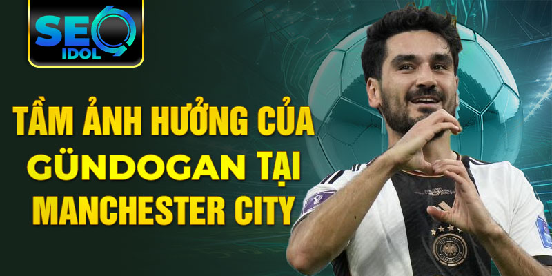 Tầm ảnh hưởng của Gündogan tại Manchester City