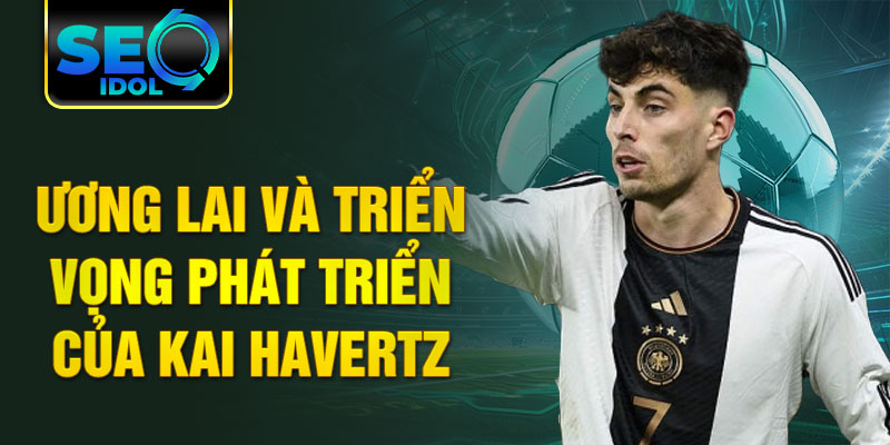 Tương lai và triển vọng phát triển của Kai Havertz