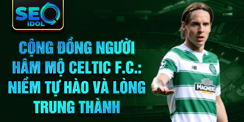 Cộng đồng người hâm mộ Celtic F.C.: Niềm tự hào và lòng trung thành