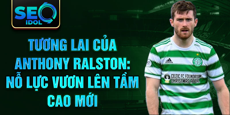 Tương lai của Anthony Ralston: Nỗ lực vươn lên tầm cao mới