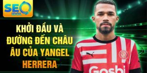 Khởi đầu và đường đến châu âu của yangel herrera