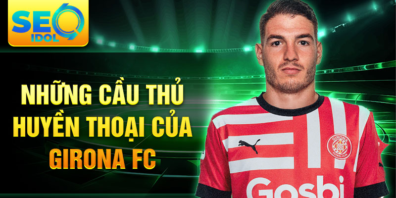 Những cầu thủ huyền thoại của Girona FC