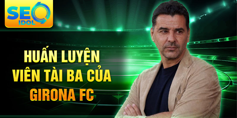 Huấn luyện viên tài ba của Girona FC